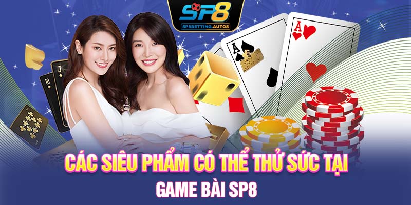Các siêu phẩm có thể thử sức tại game bài SP8