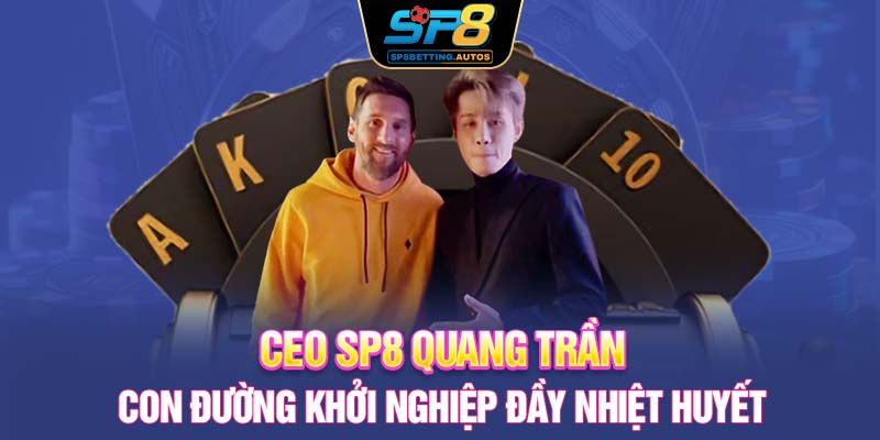 CEO SP8 Quang Trần | Con Đường Khởi Nghiệp Đầy Nhiệt Huyết