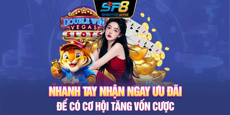 Nhanh tay nhận ngay ưu đãi để có cơ hội tăng vốn cược