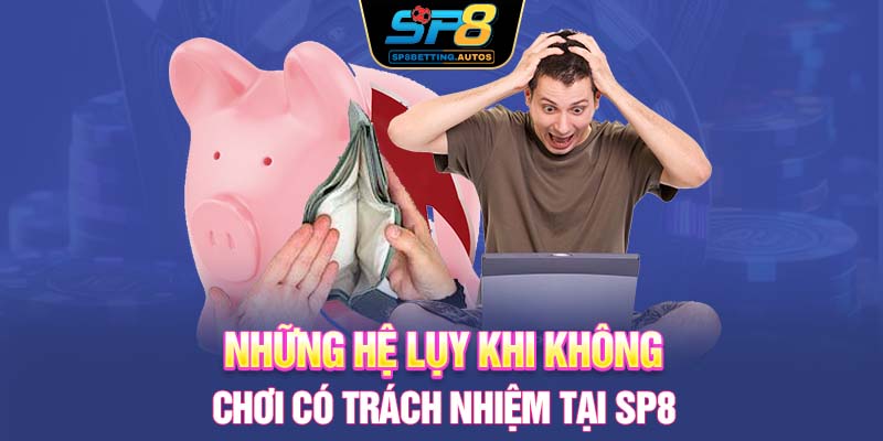 Những hệ lụy khi không chơi có trách nhiệm tại SP8
