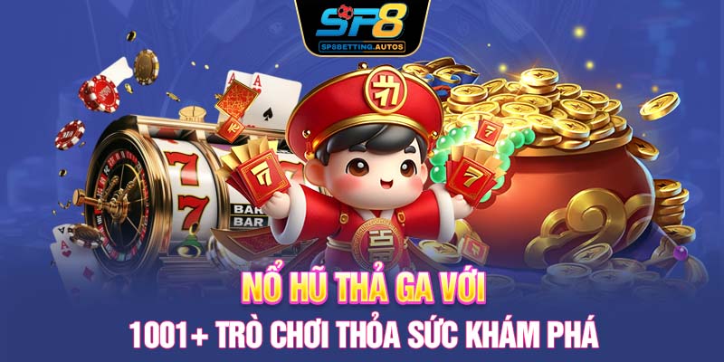 Nổ hũ thả ga với 1001+ trò chơi thỏa sức khám phá